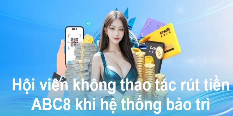 Hội viên không thao tác rút tiền ABC8 khi hệ thống bảo trì